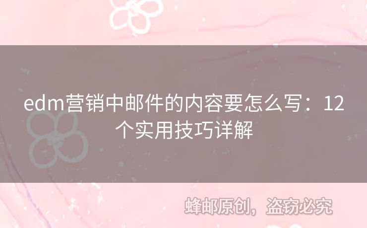edm營(yíng)銷中郵件的內(nèi)容要怎么寫：12個(gè)實(shí)用技巧詳解