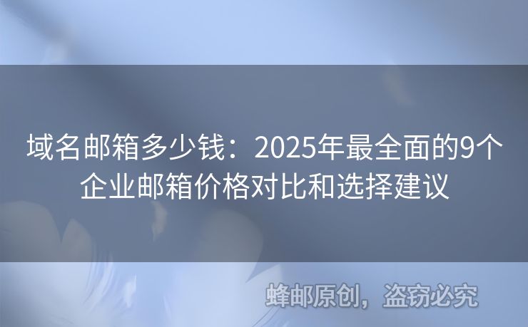 域名郵箱多少錢：2025年最全面的9個企業(yè)郵箱價格對比和選擇建議