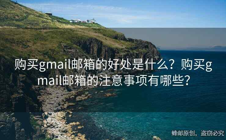 購買gmail郵箱的好處是什么？購買gmail郵箱的注意事項有哪些？