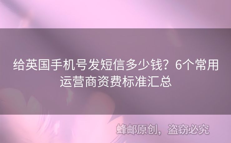 給英國手機(jī)號發(fā)短信多少錢？6個常用運(yùn)營商資費(fèi)標(biāo)準(zhǔn)匯總