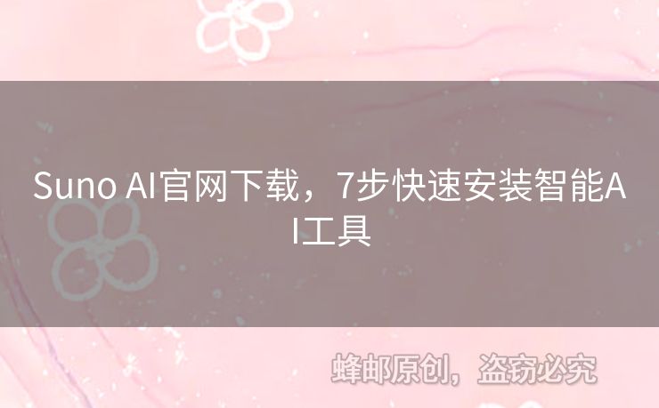 Suno AI官網(wǎng)下載，7步快速安裝智能AI工具