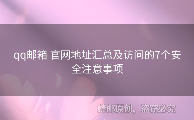 qq郵箱 官網(wǎng)地址匯總及訪問的7個安全注意事項(xiàng)