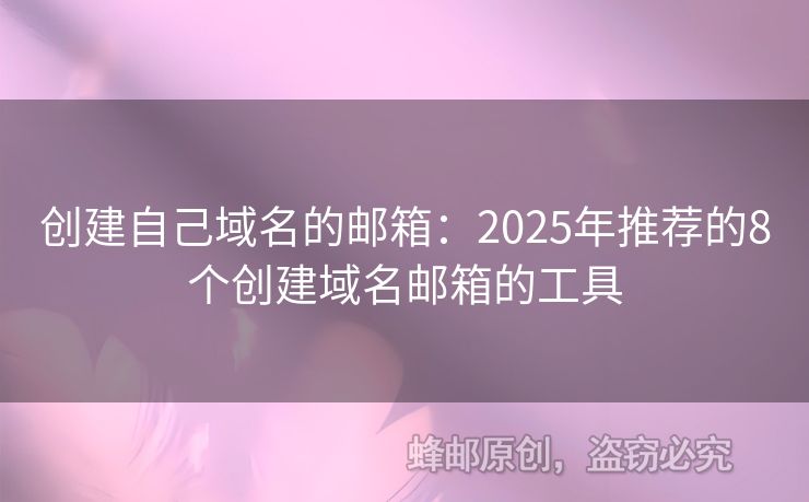 創(chuàng)建自己域名的郵箱：2025年推薦的8個(gè)創(chuàng)建域名郵箱的工具