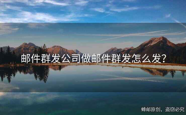 郵件群發(fā)公司做郵件群發(fā)怎么發(fā)？