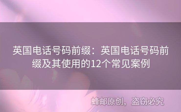 英國電話號碼前綴：英國電話號碼前綴及其使用的12個常見案例