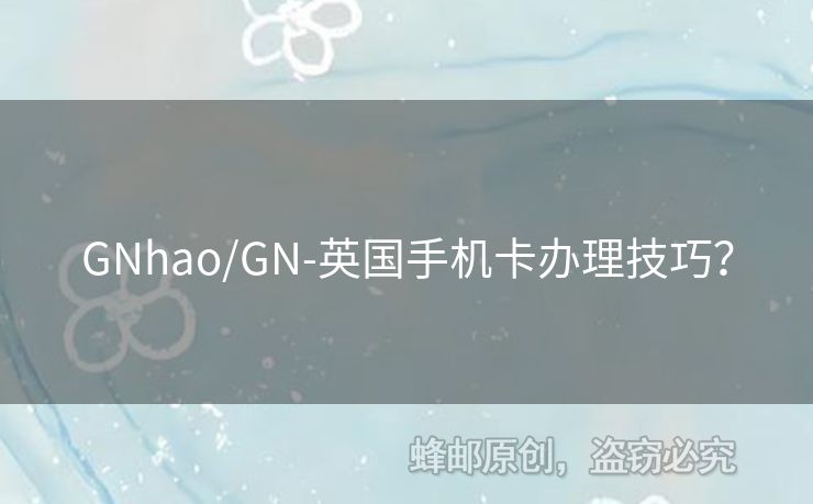 GNhao/GN-英國手機卡辦理技巧？