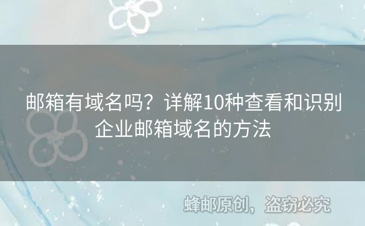 郵箱有域名嗎？詳解10種查看和識(shí)別企業(yè)郵箱域名的方法