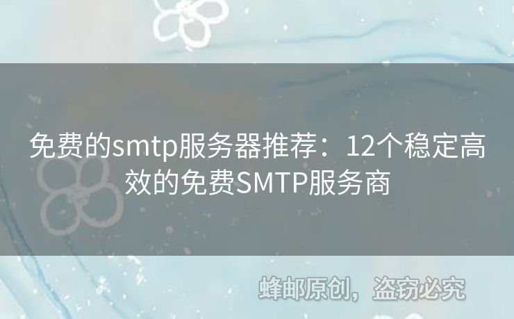 免費(fèi)的smtp服務(wù)器推薦：12個(gè)穩(wěn)定高效的免費(fèi)SMTP服務(wù)商