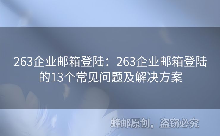 263企業(yè)郵箱登陸：263企業(yè)郵箱登陸的13個常見問題及解決方案