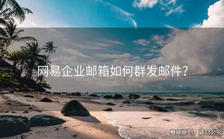 網(wǎng)易企業(yè)郵箱如何群發(fā)郵件？