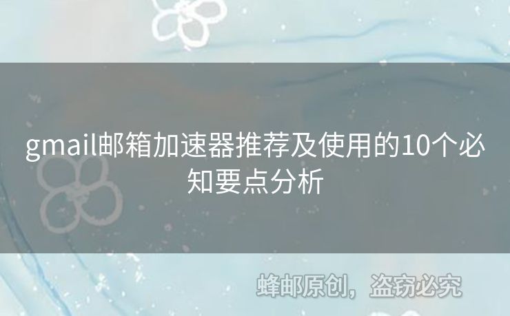 gmail郵箱加速器推薦及使用的10個(gè)必知要點(diǎn)分析