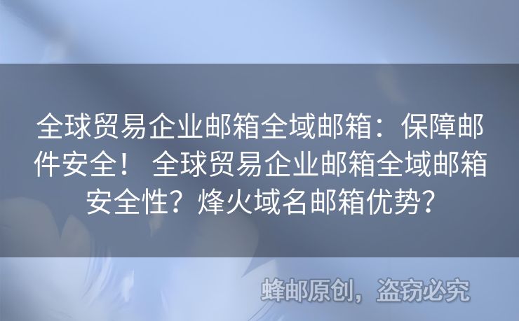 全球貿(mào)易企業(yè)郵箱全域郵箱：保障郵件安全！ 全球貿(mào)易企業(yè)郵箱全域郵箱安全性？烽火域名郵箱優(yōu)勢(shì)？