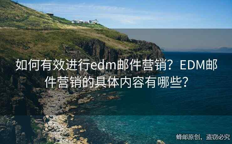 如何有效進行edm郵件營銷？EDM郵件營銷的具體內(nèi)容有哪些？