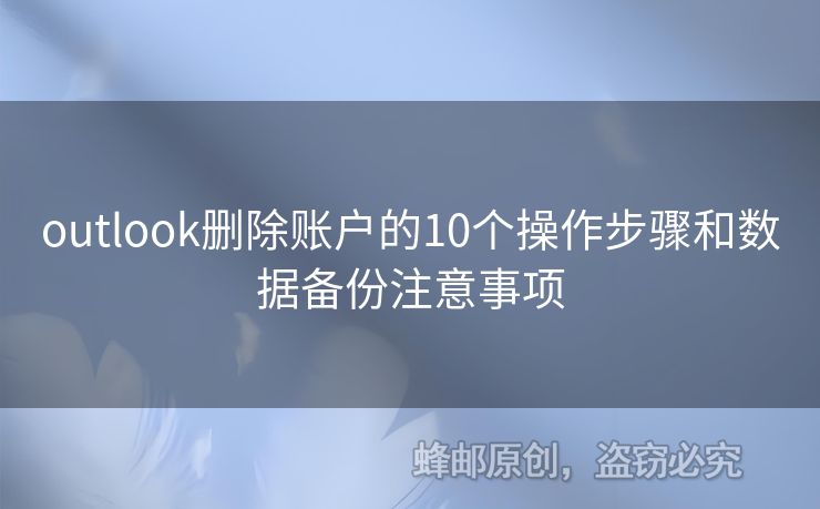 outlook刪除賬戶(hù)的10個(gè)操作步驟和數(shù)據(jù)備份注意事項(xiàng)