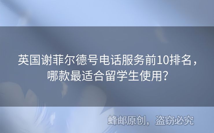 英國謝菲爾德號電話服務前10排名，哪款最適合留學生使用？