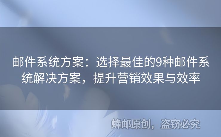 郵件系統(tǒng)方案：選擇最佳的9種郵件系統(tǒng)解決方案，提升營銷效果與效率