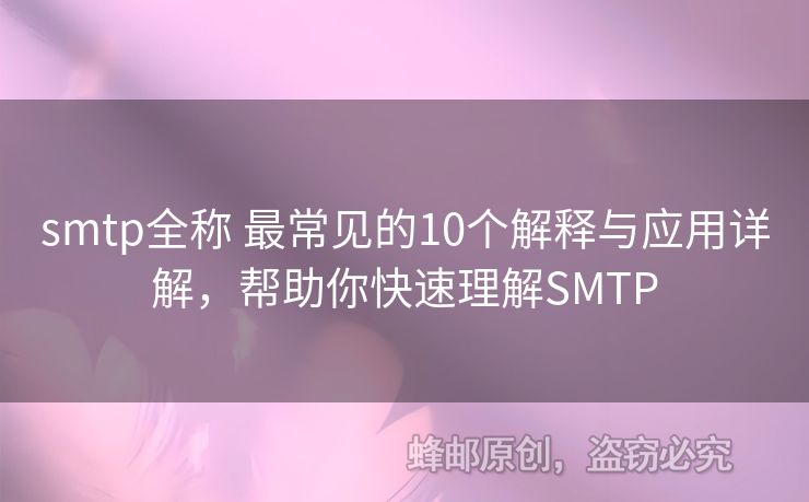 smtp全稱 最常見(jiàn)的10個(gè)解釋與應(yīng)用詳解，幫助你快速理解SMTP