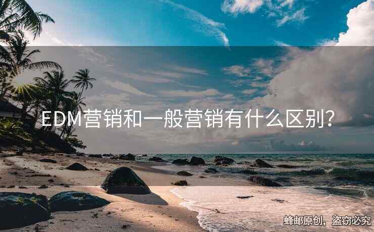 EDM營(yíng)銷(xiāo)和一般營(yíng)銷(xiāo)有什么區(qū)別？