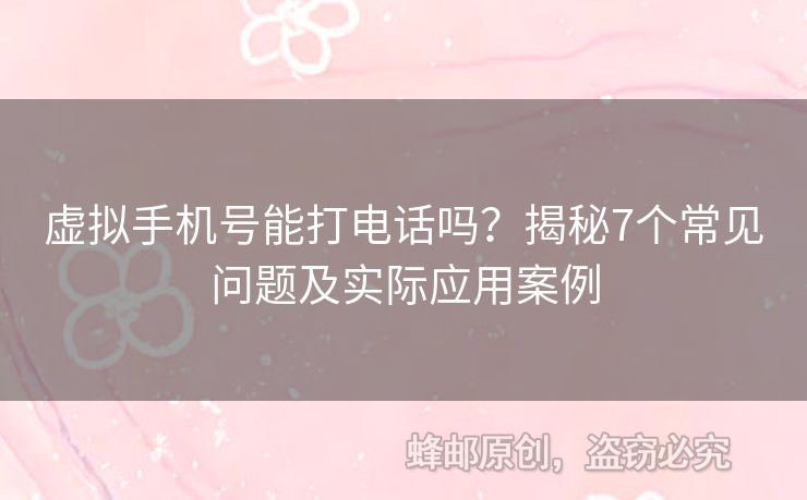虛擬手機號能打電話嗎？揭秘7個常見問題及實際應(yīng)用案例