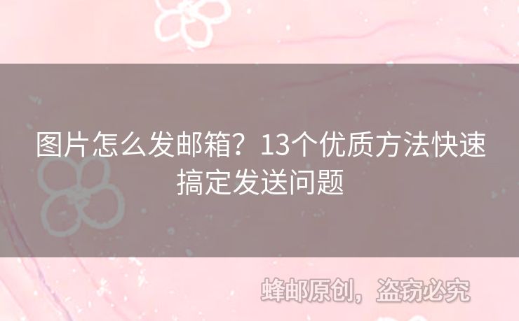 圖片怎么發(fā)郵箱？13個優(yōu)質(zhì)方法快速搞定發(fā)送問題