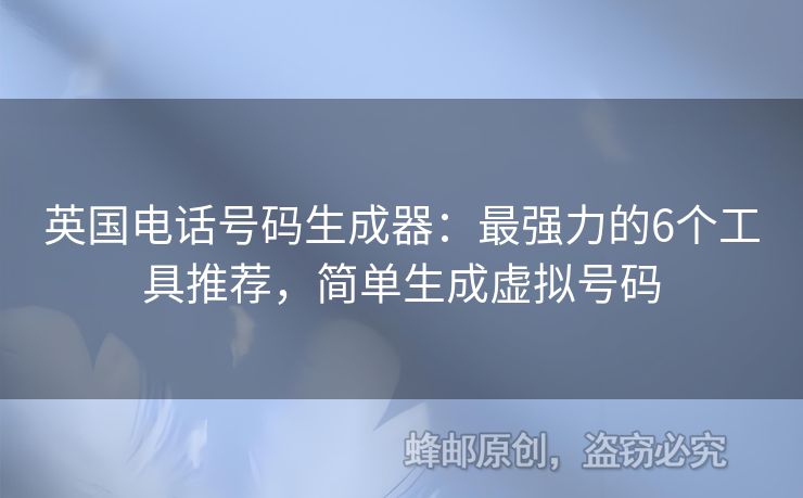英國電話號碼生成器：最強(qiáng)力的6個(gè)工具推薦，簡單生成虛擬號碼