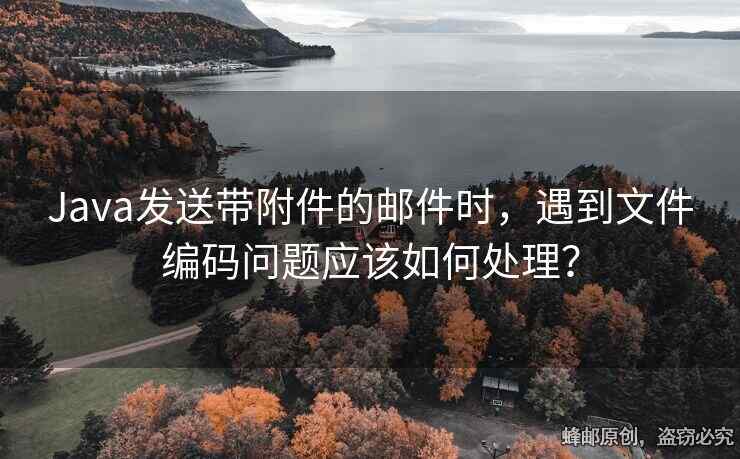 Java發(fā)送帶附件的郵件時(shí)，遇到文件編碼問題應(yīng)該如何處理？