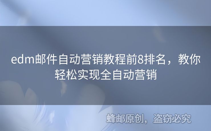 edm郵件自動(dòng)營(yíng)銷教程前8排名，教你輕松實(shí)現(xiàn)全自動(dòng)營(yíng)銷