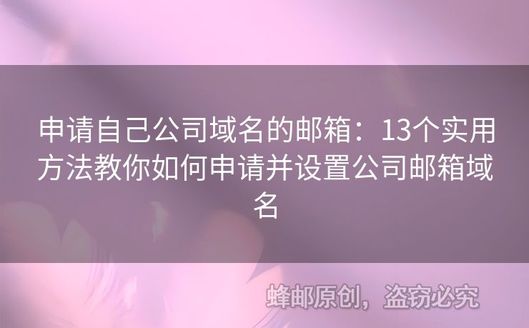 申請自己公司域名的郵箱：13個實用方法教你如何申請并設(shè)置公司郵箱域名