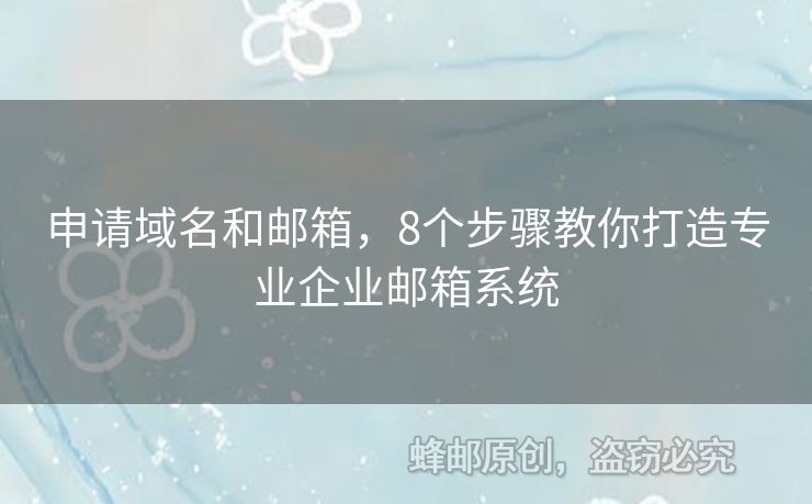 申請域名和郵箱，8個步驟教你打造專業(yè)企業(yè)郵箱系統(tǒng)