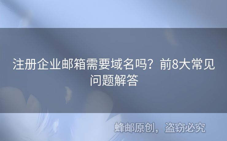 注冊企業(yè)郵箱需要域名嗎？前8大常見問題解答