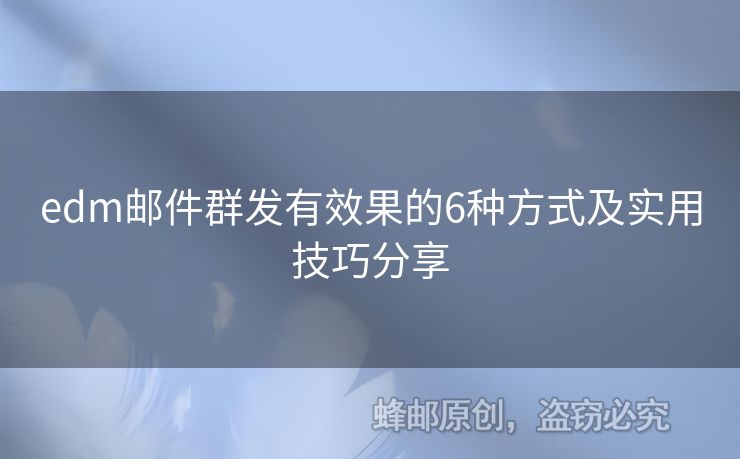 edm郵件群發(fā)有效果的6種方式及實(shí)用技巧分享