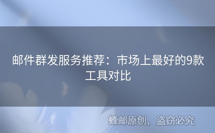 郵件群發(fā)服務(wù)推薦：市場(chǎng)上最好的9款工具對(duì)比