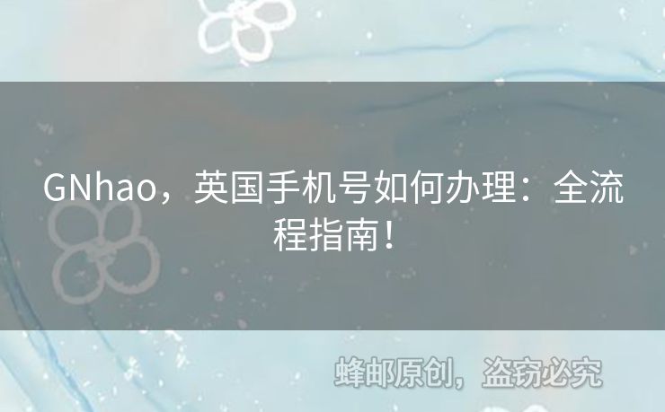 GNhao，英國手機號如何辦理：全流程指南！