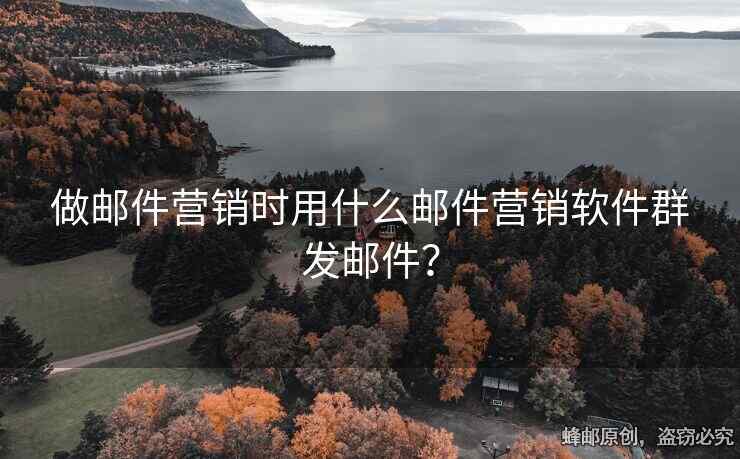 做郵件營銷時用什么郵件營銷軟件群發(fā)郵件？