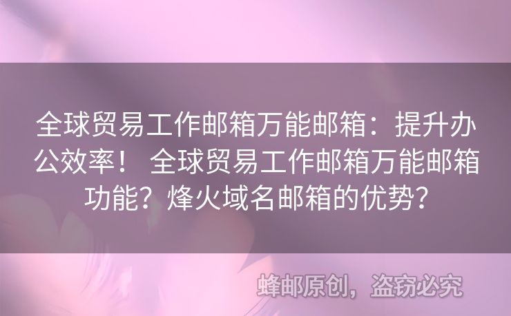 全球貿(mào)易工作郵箱萬(wàn)能郵箱：提升辦公效率！ 全球貿(mào)易工作郵箱萬(wàn)能郵箱功能？烽火域名郵箱的優(yōu)勢(shì)？