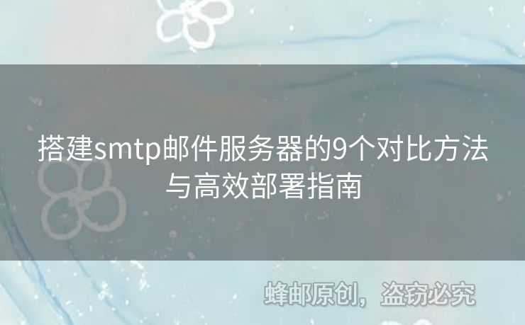 搭建smtp郵件服務(wù)器的9個(gè)對(duì)比方法與高效部署指南