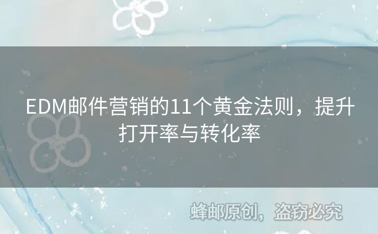 EDM郵件營(yíng)銷(xiāo)的11個(gè)黃金法則，提升打開(kāi)率與轉(zhuǎn)化率