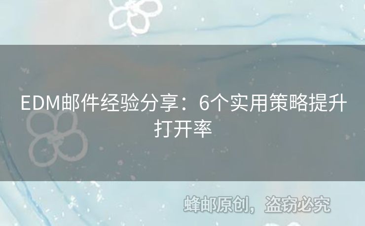 EDM郵件經(jīng)驗(yàn)分享：6個(gè)實(shí)用策略提升打開率