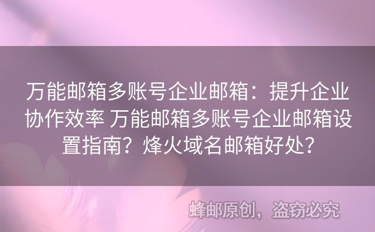 萬能郵箱多賬號企業(yè)郵箱：提升企業(yè)協(xié)作效率 萬能郵箱多賬號企業(yè)郵箱設(shè)置指南？烽火域名郵箱好處？