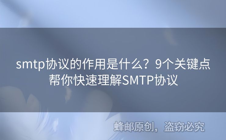 smtp協(xié)議的作用是什么？9個(gè)關(guān)鍵點(diǎn)幫你快速理解SMTP協(xié)議