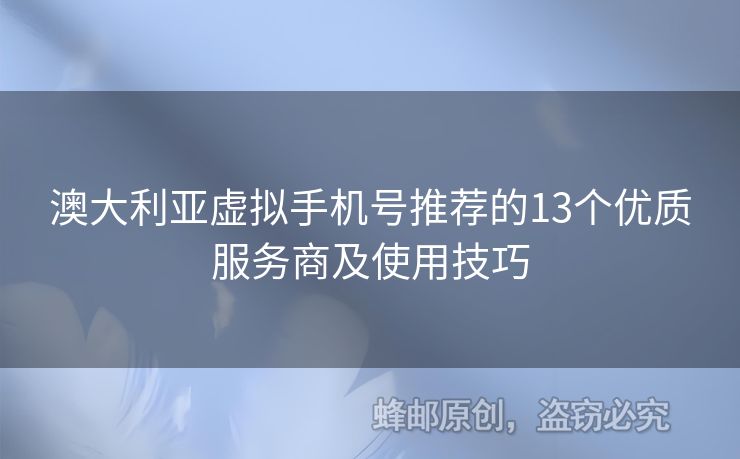 澳大利亞虛擬手機(jī)號(hào)推薦的13個(gè)優(yōu)質(zhì)服務(wù)商及使用技巧