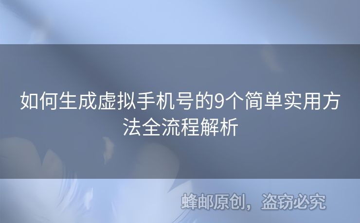 如何生成虛擬手機(jī)號的9個簡單實用方法全流程解析