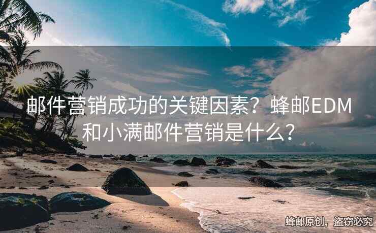 郵件營銷成功的關(guān)鍵因素？蜂郵EDM和小滿郵件營銷是什么？
