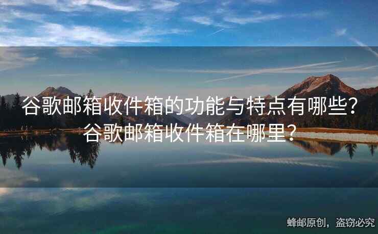 谷歌郵箱收件箱的功能與特點(diǎn)有哪些？谷歌郵箱收件箱在哪里？