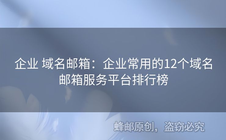 企業(yè) 域名郵箱：企業(yè)常用的12個(gè)域名郵箱服務(wù)平臺(tái)排行榜