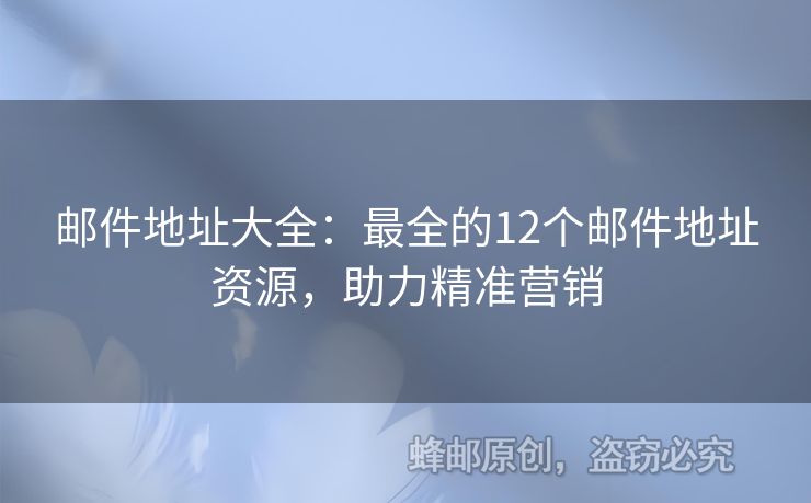 郵件地址大全：最全的12個(gè)郵件地址資源，助力精準(zhǔn)營(yíng)銷