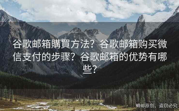 谷歌郵箱購(gòu)買方法？谷歌郵箱購(gòu)買微信支付的步驟？谷歌郵箱的優(yōu)勢(shì)有哪些？