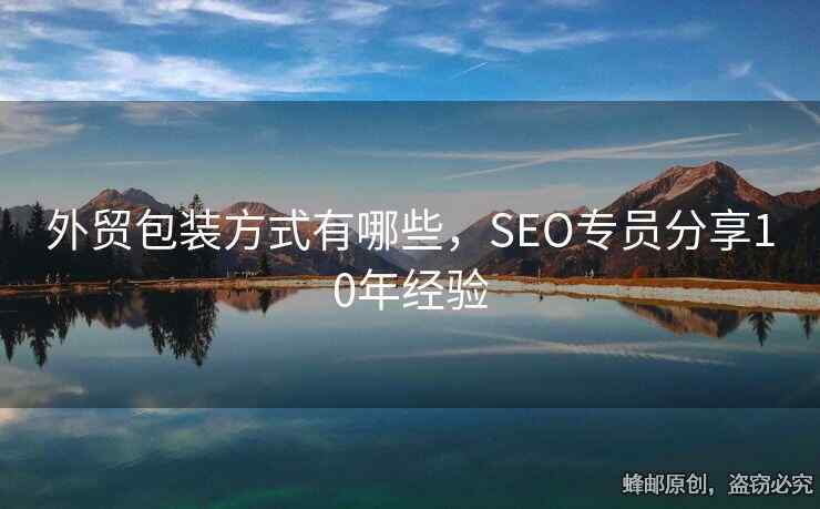 外貿(mào)包裝方式有哪些，SEO專員分享10年經(jīng)驗(yàn)