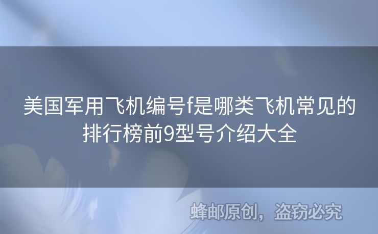 美國(guó)軍用飛機(jī)編號(hào)f是哪類(lèi)飛機(jī)常見(jiàn)的排行榜前9型號(hào)介紹大全