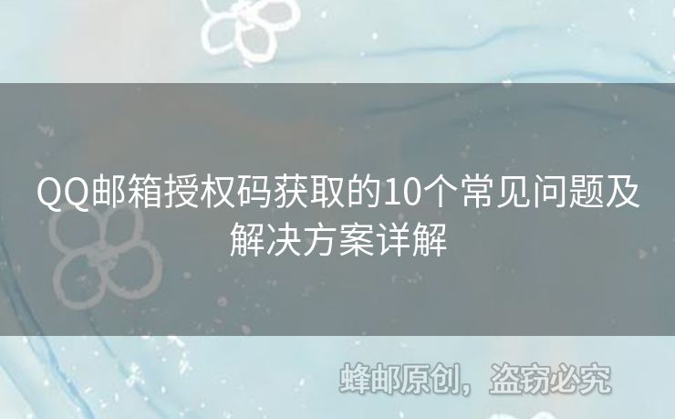 QQ郵箱授權碼獲取的10個常見問題及解決方案詳解